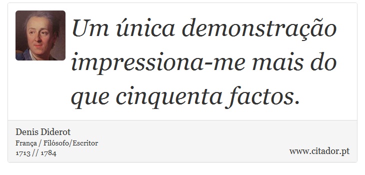 Um única demonstração impressiona-me mais do que cinquenta factos. - Denis Diderot - Frases