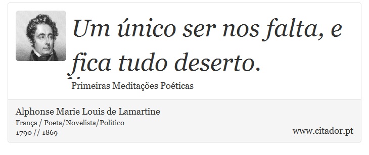 Um único ser nos falta, e fica tudo deserto. - Alphonse Marie Louis de Lamartine - Frases