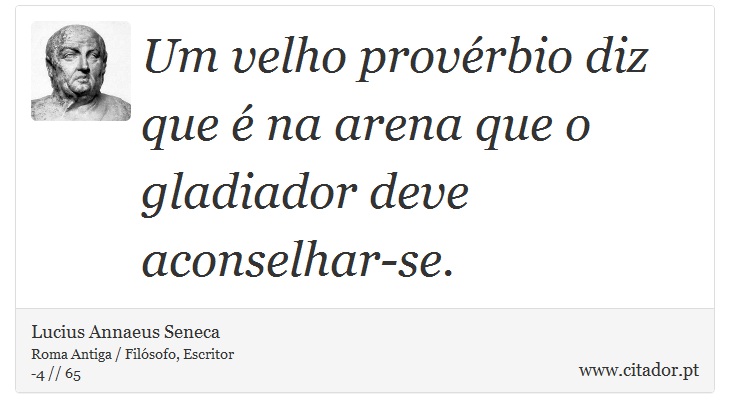 Um velho provérbio diz que é na arena que o gladiador deve aconselhar-se. - Lucius Annaeus Seneca - Frases