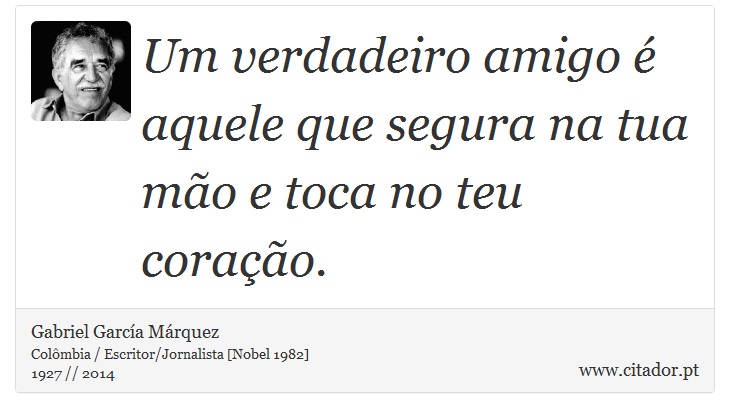 Um verdadeiro amigo é aquele que segura na tua mão e toca no teu coração. - Gabriel García Márquez - Frases
