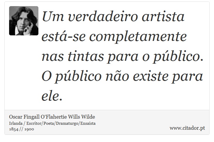 Um verdadeiro artista está-se completamente nas tintas para o público. O público não existe para ele. - Oscar Fingall O'Flahertie Wills Wilde - Frases