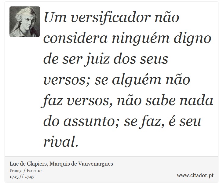 Um versificador não considera ninguém digno de ser juiz dos seus versos; se alguém não faz versos, não sabe nada do assunto; se faz, é seu rival. - Luc de Clapiers, Marquis de Vauvenargues - Frases