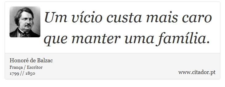Um vício custa mais caro que manter uma família. - Honoré de Balzac - Frases