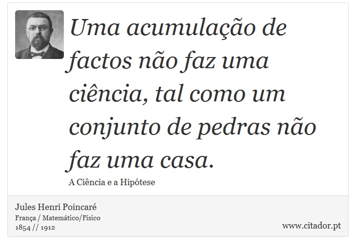 Uma acumulação de factos não faz uma ciência, tal como um conjunto de pedras não faz uma casa. - Jules Henri Poincaré - Frases