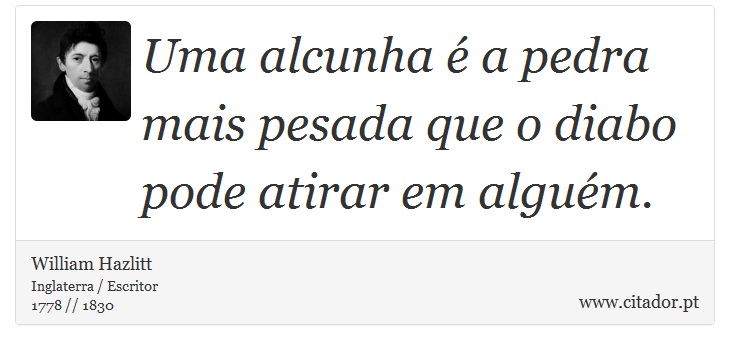 Uma alcunha é a pedra mais pesada que o diabo pode atirar em alguém. - William Hazlitt - Frases