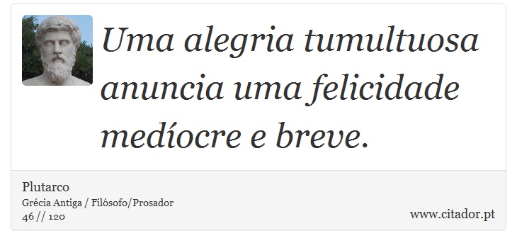 Uma alegria tumultuosa anuncia uma felicidade medíocre e breve. - Plutarco - Frases