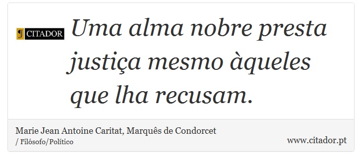 Uma alma nobre presta justiça mesmo àqueles que lha recusam. - Marie Jean Antoine Caritat, Marquês de Condorcet - Frases
