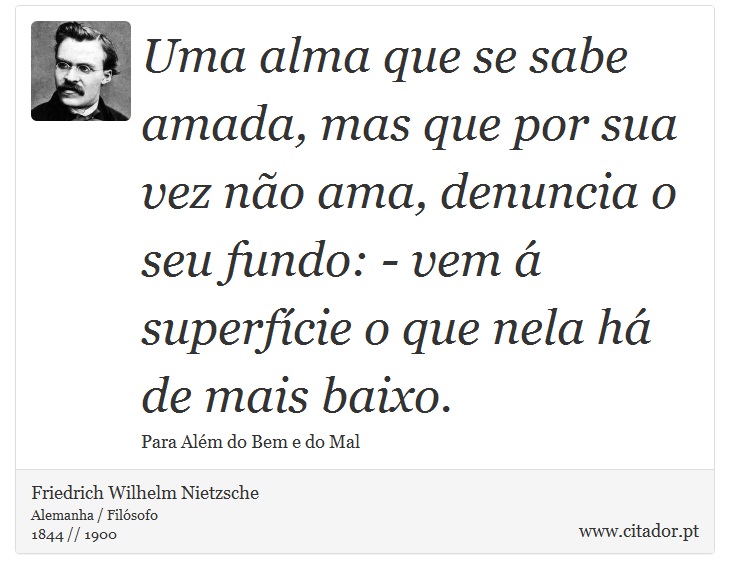 Uma alma que se sabe amada, mas que por sua vez não ama, denuncia o seu fundo: - vem á superfície o que nela há de mais baixo. - Friedrich Wilhelm Nietzsche - Frases