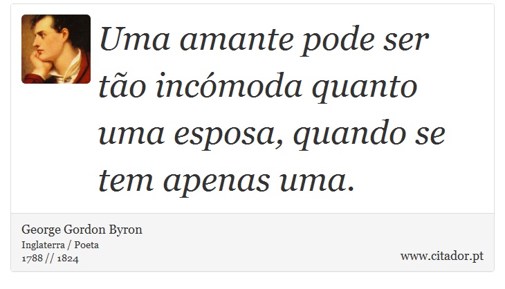 Uma amante pode ser tão incómoda quanto uma esposa, quando se tem apenas uma. - George Gordon Byron - Frases