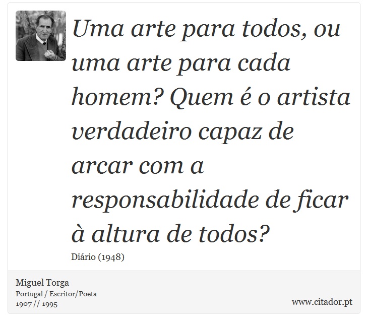 Uma arte para todos, ou uma arte para cada homem? Quem é o artista verdadeiro capaz de arcar com a responsabilidade de ficar à altura de todos? - Miguel Torga - Frases