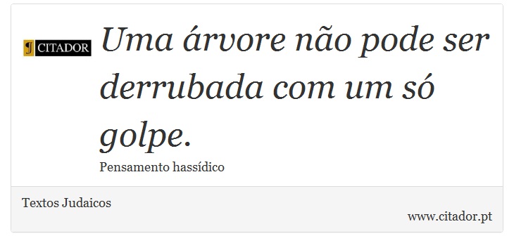Uma árvore não pode ser derrubada com um só golpe. - Textos Judaicos - Frases