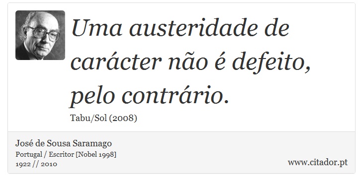 Uma austeridade de carácter não é defeito, pelo contrário. - José Saramago - Frases