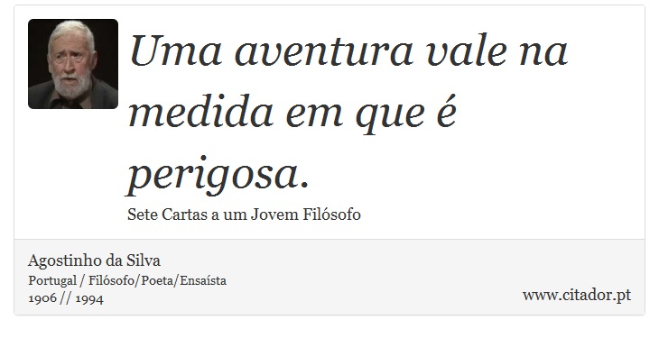 Uma aventura vale na medida em que é perigosa. - Agostinho da Silva - Frases