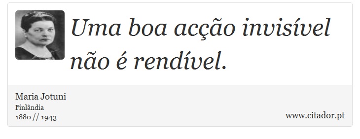 Uma boa acção invisível não é rendível. - Maria Jotuni - Frases