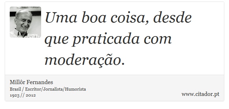 Uma boa coisa, desde que praticada com moderação. - Millôr Fernandes - Frases