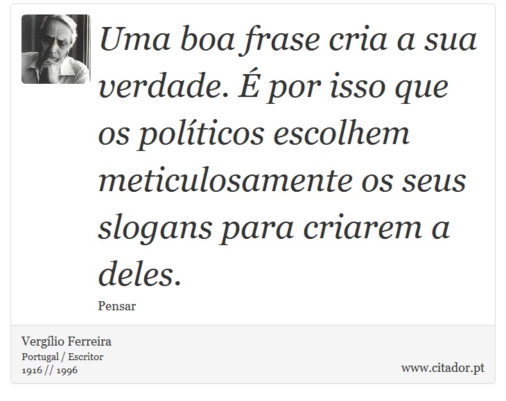 Uma boa frase cria a sua verdade. É por isso que os políticos escolhem meticulosamente os seus slogans para criarem a deles. - Vergílio Ferreira - Frases