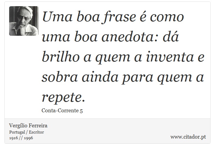 Uma boa frase é como uma boa anedota: dá brilho a quem a inventa e sobra ainda para quem a repete. - Vergílio Ferreira - Frases