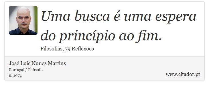 Uma busca é uma espera do princípio ao fim. - José Luís Nunes Martins - Frases
