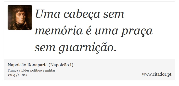 Uma cabeça sem memória é uma praça sem guarnição. - Napoleão Bonaparte (Napoleão I) - Frases