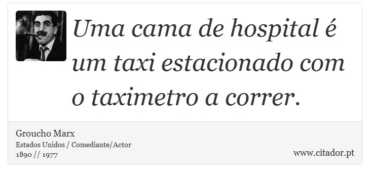 Uma cama de hospital é um taxi estacionado com o taximetro a correr. - Groucho Marx - Frases