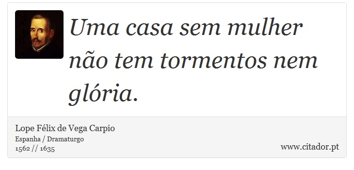 Uma casa sem mulher não tem tormentos nem glória. - Lope Félix de Vega Carpio - Frases
