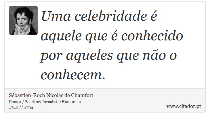 Uma celebridade é aquele que é conhecido por aqueles que não o conhecem. - Sébastien-Roch Nicolas de Chamfort - Frases