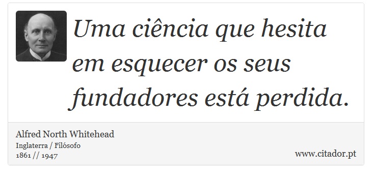 Uma ciência que hesita em esquecer os seus fundadores está perdida. - Alfred North Whitehead - Frases