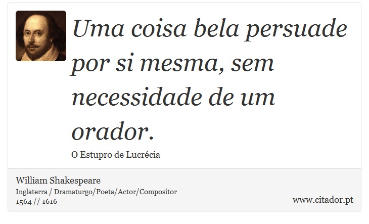 Uma coisa bela persuade por si mesma, sem necessidade de um orador. - William Shakespeare - Frases