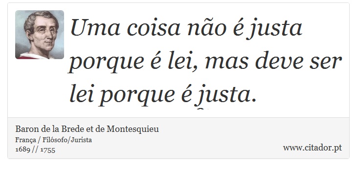 Uma coisa não é justa porque é lei, mas deve ser lei porque é justa. - Baron de la Brede et de Montesquieu - Frases