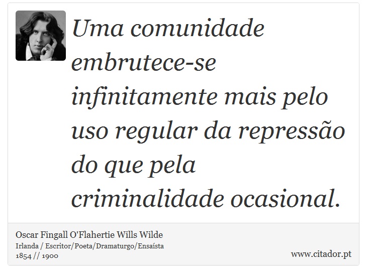 Uma comunidade embrutece-se infinitamente mais pelo uso regular da repressão do que pela criminalidade ocasional. - Oscar Fingall O'Flahertie Wills Wilde - Frases