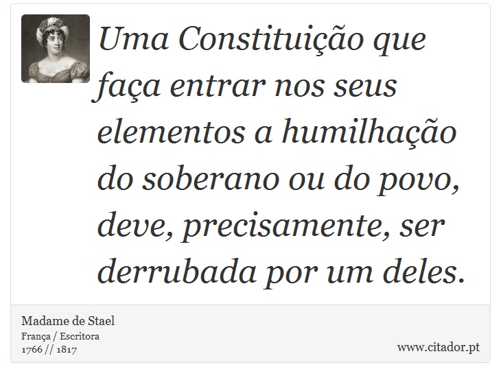 Uma Constituição que faça entrar nos seus elementos a humilhação do soberano ou do povo, deve, precisamente, ser derrubada por um deles. - Madame de Stael - Frases