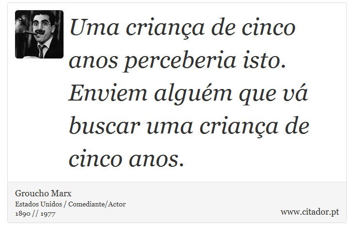 Uma criança de cinco anos perceberia isto. Enviem alguém que vá buscar uma criança de cinco anos. - Groucho Marx - Frases