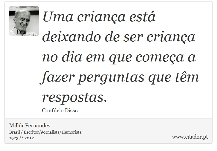 Uma criança está deixando de ser criança no dia em que começa a fazer perguntas que têm respostas. - Millôr Fernandes - Frases