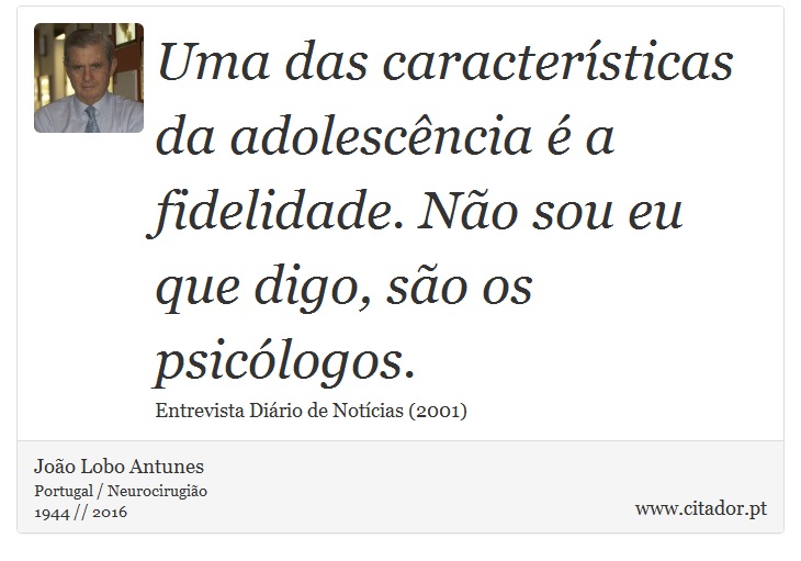 Uma das características da adolescência é a fidelidade. Não sou eu que digo, são os psicólogos. - João Lobo Antunes - Frases