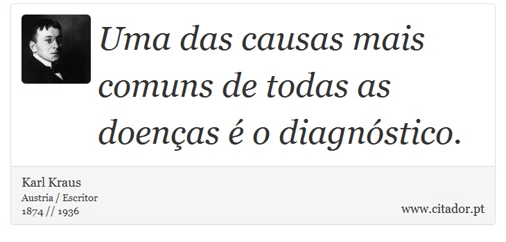 Uma das causas mais comuns de todas as doenças é o diagnóstico. - Karl Kraus - Frases