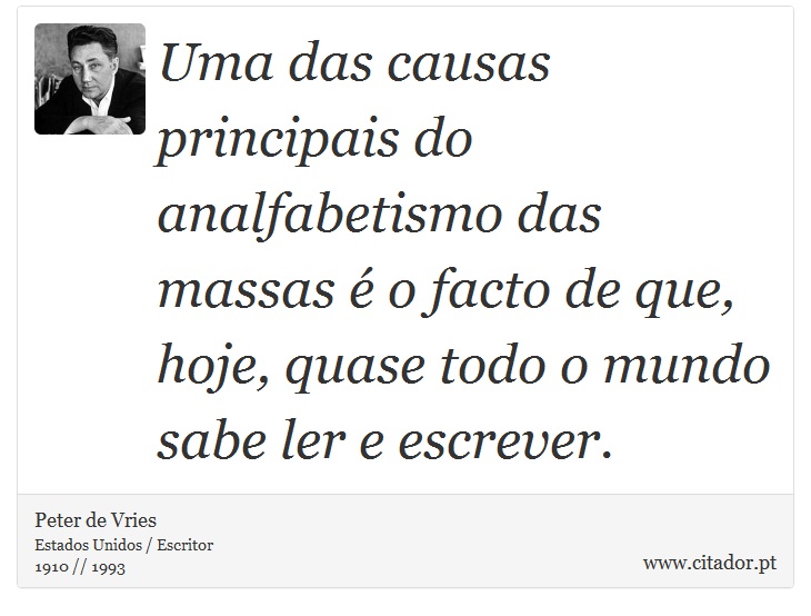 Uma das causas principais do analfabetismo das massas é o facto de que, hoje, quase todo o mundo sabe ler e escrever. - Peter de Vries - Frases