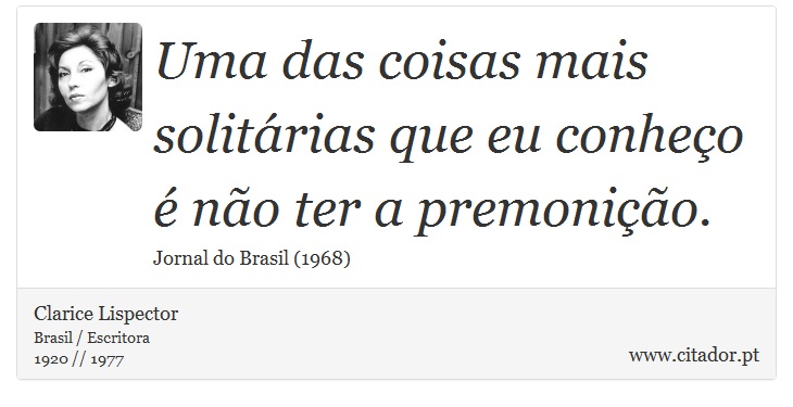Uma das coisas mais solitárias que eu conheço é não ter a premonição. - Clarice Lispector - Frases