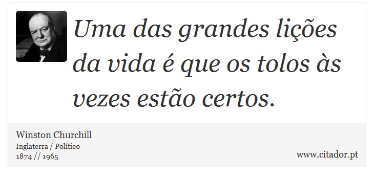 Uma das grandes lições da vida é que os tolos às vezes estão certos. - Winston Churchill - Frases