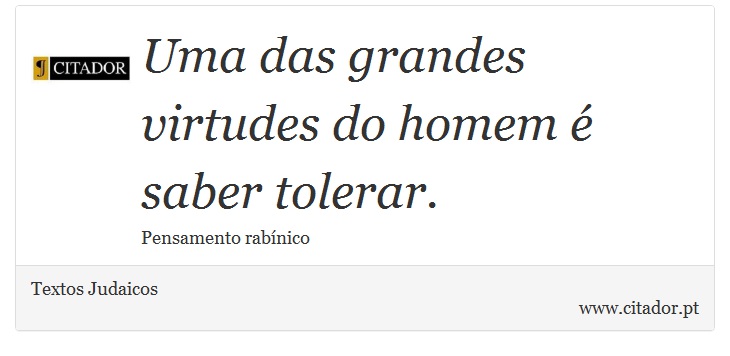 Uma das grandes virtudes do homem é saber tolerar. - Textos Judaicos - Frases