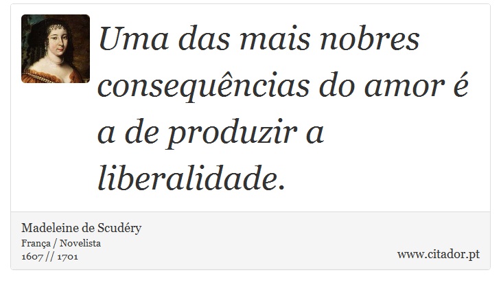 Uma das mais nobres consequncias do amor  a de produzir a liberalidade. - Madeleine de Scudry - Frases