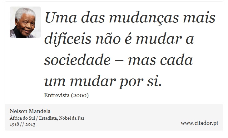 Uma das mudanças mais difíceis não é mudar a sociedade – mas cada um mudar por si. - Nelson Mandela - Frases