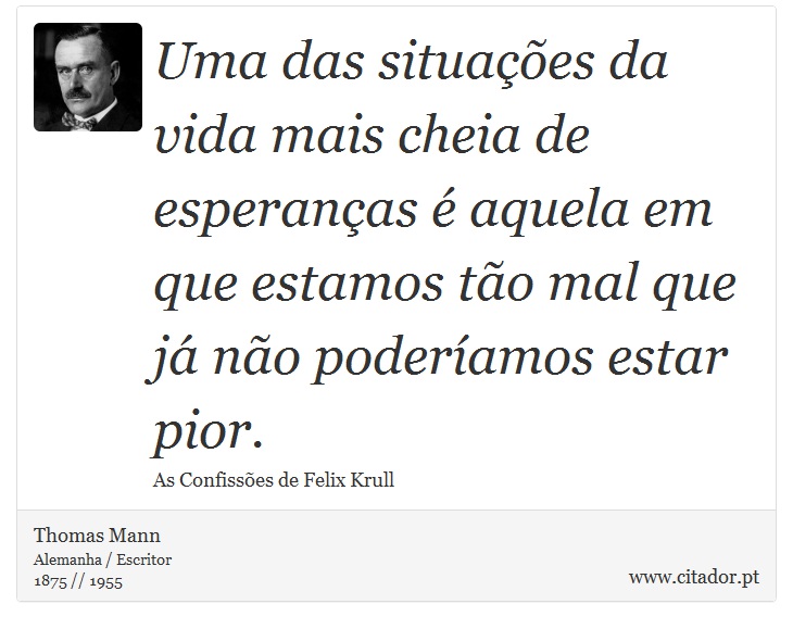Uma das situações da vida mais cheia de esperanças é aquela em que estamos tão mal que já não poderíamos estar pior. - Thomas Mann - Frases