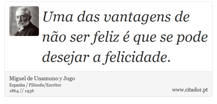 Uma das vantagens de não ser feliz é que se pode desejar a felicidade. - Miguel de Unamuno y Jugo - Frases