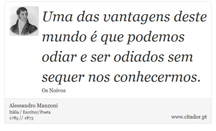 Uma das vantagens deste mundo é que podemos odiar e ser odiados sem sequer nos conhecermos. - Alessandro Manzoni - Frases
