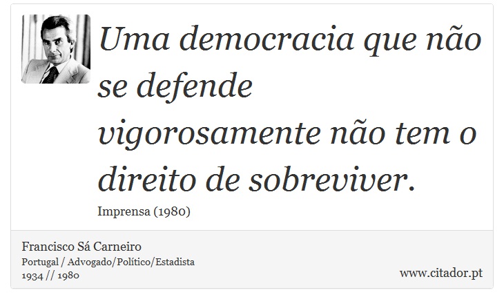 Uma democracia que não se defende vigorosamente não tem o direito de sobreviver. - Francisco Sá Carneiro - Frases