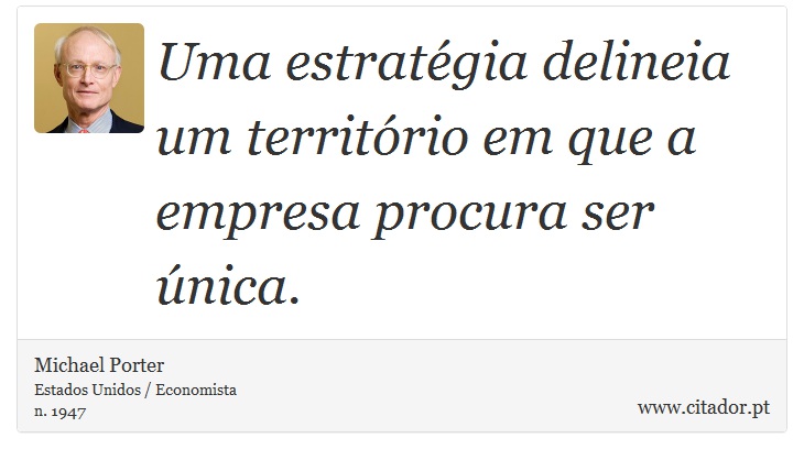 Uma estratégia delineia um território em que a empresa procura ser única. - Michael Porter - Frases