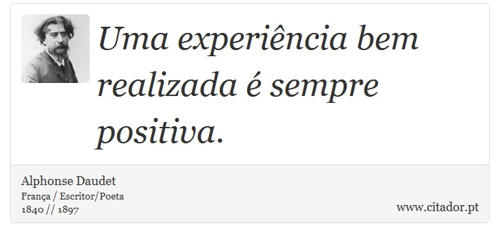 Uma experiência bem realizada é sempre positiva. - Alphonse Daudet - Frases