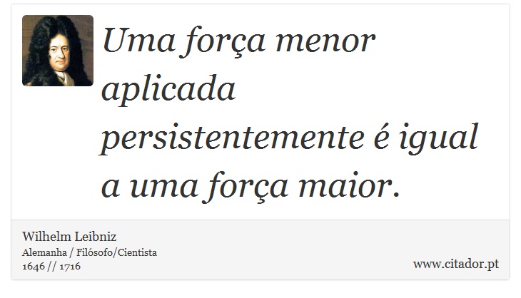 Uma força menor aplicada persistentemente é igual a uma força maior. - Wilhelm Leibniz - Frases