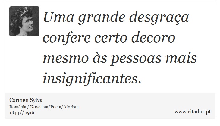 Uma grande desgraça confere certo decoro mesmo às pessoas mais insignificantes. - Carmen Sylva - Frases
