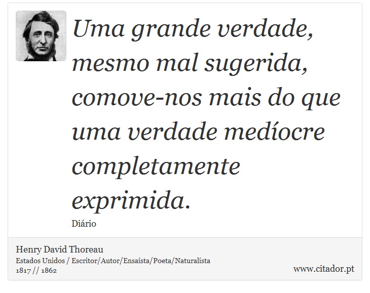 Uma grande verdade, mesmo mal sugerida, comove-nos mais do que uma verdade medíocre completamente exprimida. - Henry David Thoreau - Frases